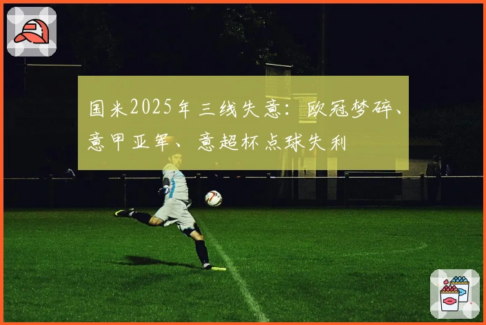 国米2025年三线失意：欧冠梦碎、意甲亚军、意超杯点球失利