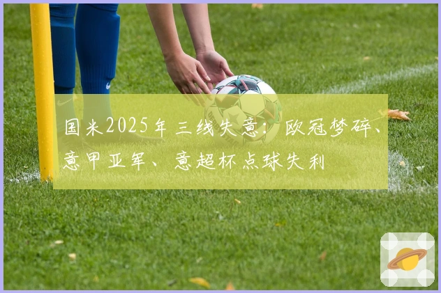 国米2025年三线失意：欧冠梦碎、意甲亚军、意超杯点球失利