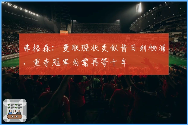 弗格森：曼联现状类似昔日利物浦，重夺冠军或需再等十年