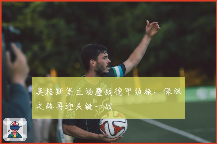 奥格斯堡主场鏖战德甲劲旅，保级之路再迎关键一战