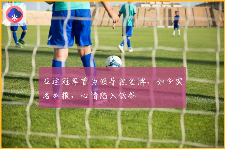 亚运冠军曾为领导挂金牌，如今实名举报，心情陷入低谷