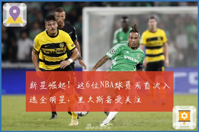 新星崛起！这6位NBA球员或首次入选全明星，里夫斯备受关注