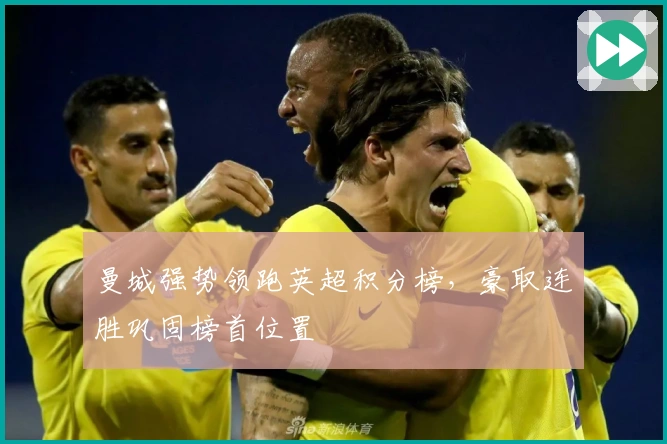 曼城强势领跑英超积分榜，豪取连胜巩固榜首位置