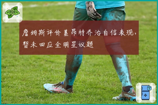 詹姆斯评价基昂特乔治自信表现，暂未回应全明星议题