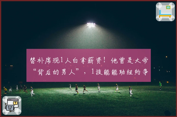 替补席现1人白拿薪资！他曾是大帝“背后的男人”，1技能能助纽约争冠