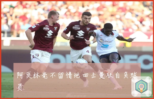 阿莫林毫不留情地回击曼联自负球员